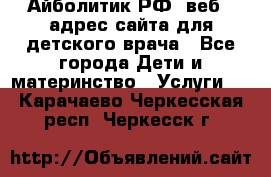 Айболитик.РФ  веб – адрес сайта для детского врача - Все города Дети и материнство » Услуги   . Карачаево-Черкесская респ.,Черкесск г.